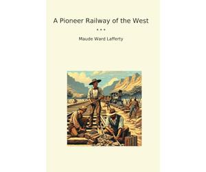 A Pioneer Railway of the West (Classic Books)