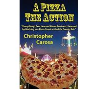A Pizza The Action: Everything I Ever Learned About Business I Learned By Working In A Pizza Stand At The Erie County Fair