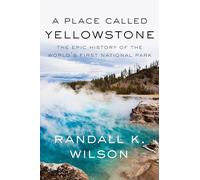 A Place Called Yellowstone: The Epic History of the World’s First National Park