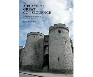 A Place of Great Consequence.: Archaeological Excavations at King John's Castle, Limerick, 1990-98