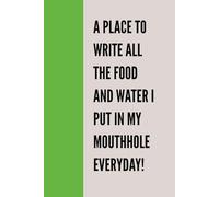 A PLACE TO WRITE ALL THE FOOD AND WATER I PUT INTO MY MOUTHHOLE EVERYDAY!