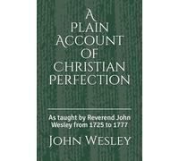 A Plain Account of Christian Perfection: As taught by Reverend John Wesley from the year 1725 to 1777