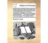 A Plain Account Of The Nature And End Of The Sacrament Of The Lord's-Supper. In Which All The Texts In The New Testament, Relating To It, Are Produc