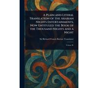 A Plain and Literal Translation of the Arabian Nights Entertainments, Now Entituled the Book of the Thousand Nights and a Night