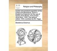 A Plain And Practical Exposition Of The Creed And Decalogue. Done In English By Erasmus, For The Use Of Queen Anne Bolein. And Printed ... Anno Dom.
