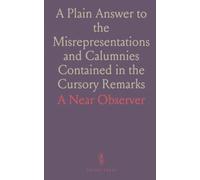 A Plain Answer to the Misrepresentations and Calumnies Contained in the Cursory Remarks: A Near Observer