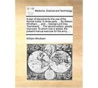 A Plan of Discipline for the Use of the Norfolk Militia. in Three Parts. ... by William Windham, ... and ... George Lord Visc. Townshend, ... the Se Windham, William (Auteur)