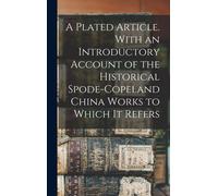 A Plated Article. With An Introductory Account Of The Historical Spode-Copeland China Works To Which It Refers