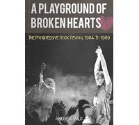 A PLAYGROUND OF BROKEN HEARTS: The Progressive Rock Revival 1984 To 1989