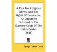 A Plea for Religious Liberty and the Rights of Conscience: An Argument Delivered in the Supreme Court of the United States (1886) Curtis, George Ticknor (Auteur)