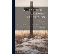 A Plea For The Augsburg Confession: In Answer To The Objections Of The Definite Platform; An Address To All Ministers And Laymen Of The Evangelical Ch
