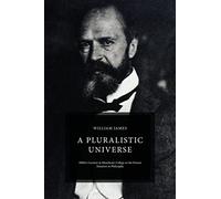 A Pluralistic Universe: Hibbert Lectures at Manchester College on the Present Situation in Philosophy