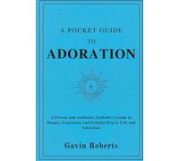 A Pocket Guide to Adoration: A Proven and Authentic Catholic’s Guide to Deeper, Consistent and Fruitful Prayer Life and Adoration