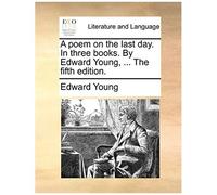 A Poem On The Last Day. In Three Books. By Edward Young, ... The Fifth Edition.