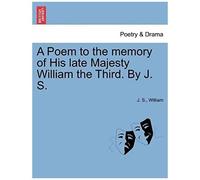 A Poem To The Memory Of His Late Majesty William The Third. By J. S.