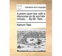 A Poem Upon Tea: With A Discourse On Its Sov'rain Virtues; ... By Mr. Tate, ...