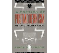 A Poetics of Postmodernism: History, Theory, Fiction