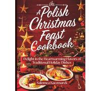 A Polish Christmas Feast Cookbook: Delight in the Heartwarming Flavors of Traditional Holiday Dishes