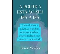 A Política Está no Seu Dia a Dia: Como decisões coletivas moldam nossas escolhas, oportunidades e o futuro em sociedade