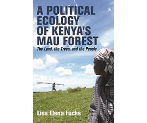 A Political Ecology of Kenya’s Mau Forest: The Land, the Trees and the People