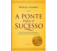 A PONTE PARA O SUCESSO: Como Vender Mais, Prosperar e Construir uma Vida Extraordinária