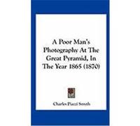 A Poor Man's Photography at the Great Pyramid, in the Year 1865 (1870) Smyth, Charles Piazzi (Auteur)