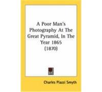 A Poor Man's Photography at the Great Pyramid, in the Year 1865 (1870) Smyth, Charles Piazzi (Auteur)