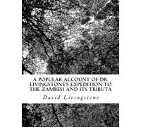A Popular Account of Dr. Livingstone's Expedition to the Zambesi and Its Tributa