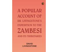 A Popular Account of Dr. Livingstone's Expedition to the Zambesi and Its Tributaries