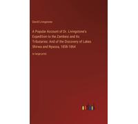 A Popular Account Of Dr. Livingstone's Expedition To The Zambesi And Its Tributaries: And Of The Discovery Of Lakes Shirwa And Nyassa, 1858-1864