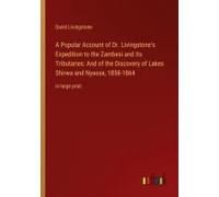 A Popular Account Of Dr. Livingstone's Expedition To The Zambesi And Its Tributaries: And Of The Discovery Of Lakes Shirwa And Nyassa, 1858-1864