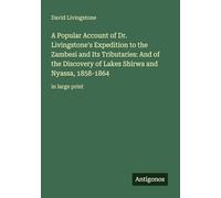 A Popular Account of Dr. Livingstone's Expedition to the Zambesi and Its Tributaries: And of the Discovery of Lakes Shirwa and Nyassa, 1858-1864: in large print