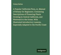 A Popular California Flora, or, Manual of Botany for Beginners. Containing Descriptions of Flowering Plants Growing in Central California, and ... Especially Adapted to the Pacific Coast