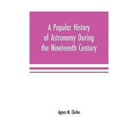 A Popular History Of Astronomy During The Nineteenth Century