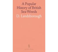A Popular History of British Sea-Weeds: Comprising Their Structure, Fructification, Specific Characters, Arrangement, and General Distribution, With Notices of Some of the Fresh-Water Alg?