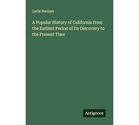 A Popular History of California from the Earliest Period of Its Discovery to the Present Time