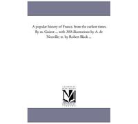 A Popular History Of France, From The Earliest Times. By M. Guizot ... With 300 Illustrations By A. De Neuville; Tr. By Robert Black Avol. 4