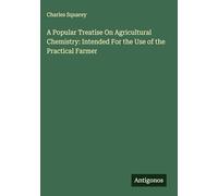 A Popular Treatise On Agricultural Chemistry: Intended For the Use of the Practical Farmer