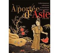 A Portée D'asie - Collectionneurs, Collecteurs Et Marchands D'art Asiatique En France (1750-1930)