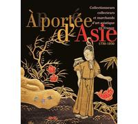 A Portée D'asie - Collectionneurs, Collecteurs Et Marchands D'art Asiatique En France (1750-1930)