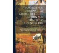 A Portrait And Biographical Record Of Boone, Clinton And Hendricks Counties, Ind.
