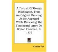 A Portrait of George Washington, from an Original Drawing, as He Appeared While Reviewing the Continental Army on Boston Common, in 1776 Fox, Charles (Auteur)