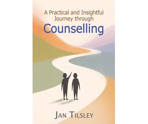 A Practical and Insightful Journey through Counselling: An Informative Resource for Clients, Trainees and Curious readers