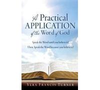 A Practical Application Of The Word Of God: Speak The Word Until You Believe It! Then, Speak The Word Because You Believe It!