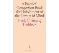 A Practical Companion Book for Unfoldment of the Powers of Mind: Embracing the Theory and Practice of a Growing Will; Direct Control of the Personal "Faculties;" And Success in the Conduct of Affairs