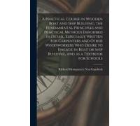 A Practical Course In Wooden Boat And Ship Building, The Fundamental Principles And Practical Methods Described In Detail, Especially Written For Carp