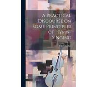 A Practical Discourse On Some Principles Of Hymn-Singing