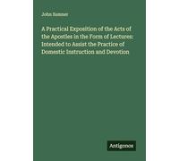 A Practical Exposition of the Acts of the Apostles in the Form of Lectures: Intended to Assist the Practice of Domestic Instruction and Devotion