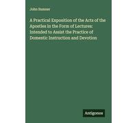 A Practical Exposition of the Acts of the Apostles in the Form of Lectures: Intended to Assist the Practice of Domestic Instruction and Devotion