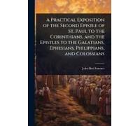 A Practical Exposition Of The Second Epistle Of St. Paul To The Corinthians, And The Epistles To The Galatians, Ephesians, Philippians, And Colossians